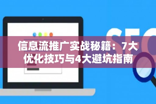 信息流推广实战秘籍：7大优化技巧与4大避坑指南